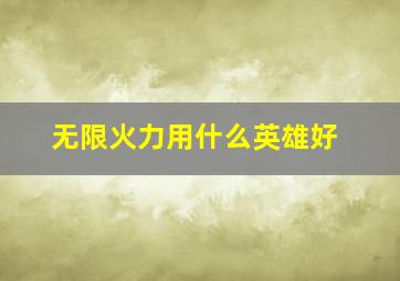 无限火力用什么英雄好