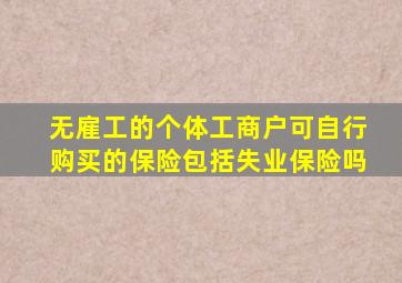 无雇工的个体工商户可自行购买的保险包括失业保险吗