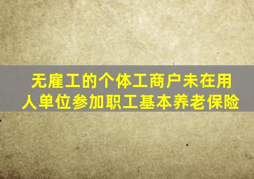 无雇工的个体工商户未在用人单位参加职工基本养老保险