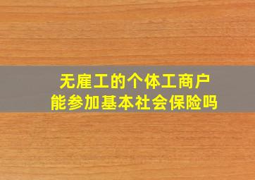 无雇工的个体工商户能参加基本社会保险吗