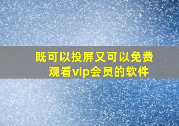 既可以投屏又可以免费观看vip会员的软件