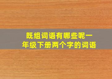 既组词语有哪些呢一年级下册两个字的词语