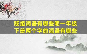 既组词语有哪些呢一年级下册两个字的词语有哪些