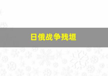 日俄战争残垣