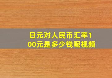 日元对人民币汇率100元是多少钱呢视频