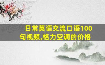 日常英语交流口语100句视频,格力空调的价格