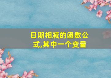 日期相减的函数公式,其中一个变量