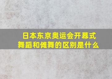 日本东京奥运会开幕式舞蹈和傩舞的区别是什么