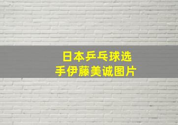 日本乒乓球选手伊藤美诚图片