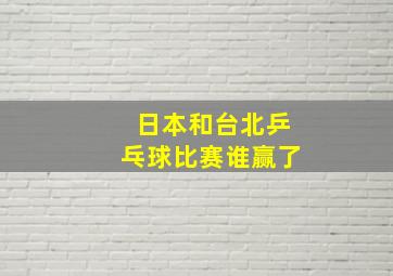 日本和台北乒乓球比赛谁赢了