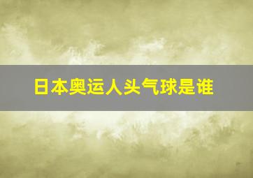 日本奥运人头气球是谁