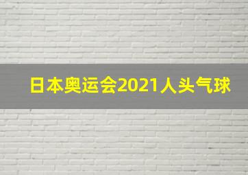 日本奥运会2021人头气球