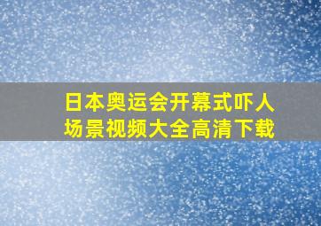 日本奥运会开幕式吓人场景视频大全高清下载