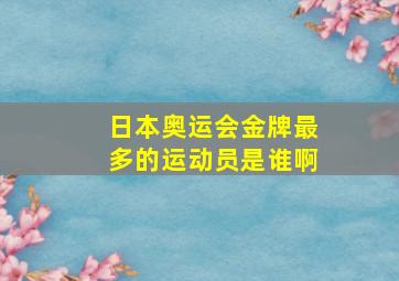 日本奥运会金牌最多的运动员是谁啊