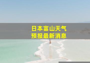 日本富山天气预报最新消息