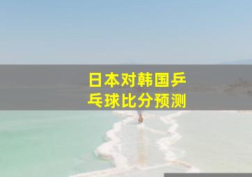 日本对韩国乒乓球比分预测