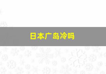 日本广岛冷吗