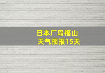 日本广岛福山天气预报15天