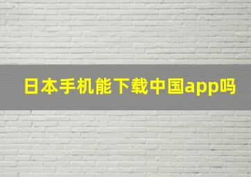 日本手机能下载中国app吗