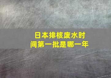 日本排核废水时间第一批是哪一年