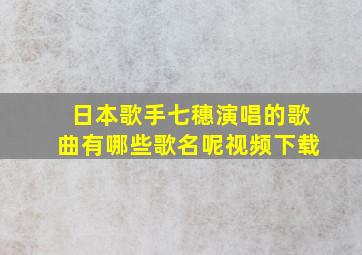 日本歌手七穗演唱的歌曲有哪些歌名呢视频下载