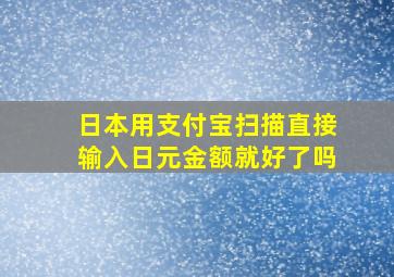 日本用支付宝扫描直接输入日元金额就好了吗