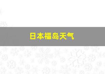 日本福岛天气