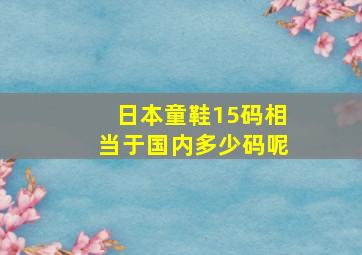 日本童鞋15码相当于国内多少码呢