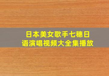 日本美女歌手七穗日语演唱视频大全集播放