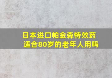 日本进口帕金森特效药适合80岁的老年人用吗