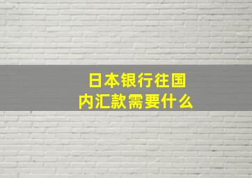 日本银行往国内汇款需要什么