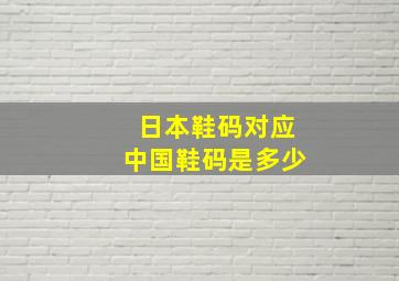 日本鞋码对应中国鞋码是多少