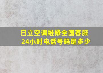 日立空调维修全国客服24小时电话号码是多少