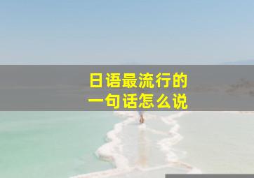 日语最流行的一句话怎么说