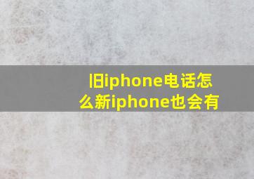 旧iphone电话怎么新iphone也会有