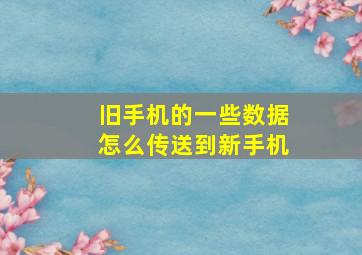 旧手机的一些数据怎么传送到新手机