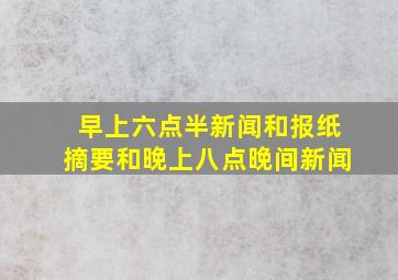 早上六点半新闻和报纸摘要和晚上八点晚间新闻