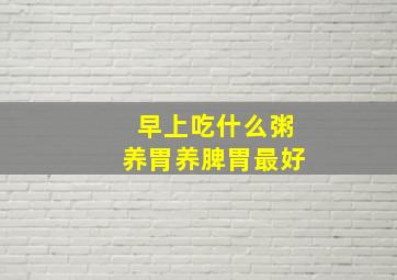 早上吃什么粥养胃养脾胃最好