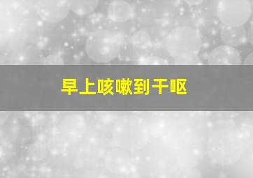 早上咳嗽到干呕