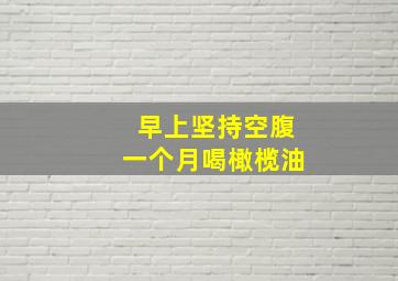 早上坚持空腹一个月喝橄榄油