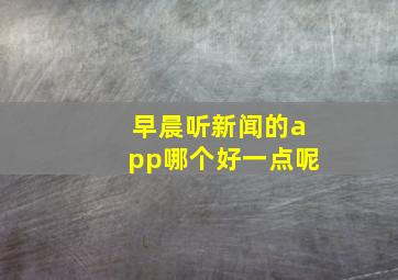 早晨听新闻的app哪个好一点呢