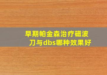 早期帕金森治疗磁波刀与dbs哪种效果好