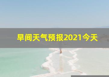 早间天气预报2021今天