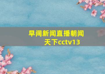 早间新闻直播朝闻天下cctv13