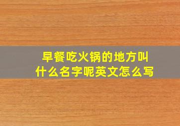 早餐吃火锅的地方叫什么名字呢英文怎么写