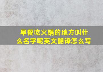 早餐吃火锅的地方叫什么名字呢英文翻译怎么写