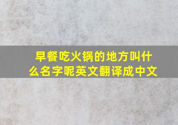 早餐吃火锅的地方叫什么名字呢英文翻译成中文