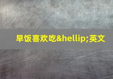 早饭喜欢吃…英文