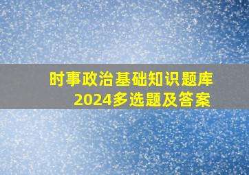 时事政治基础知识题库2024多选题及答案