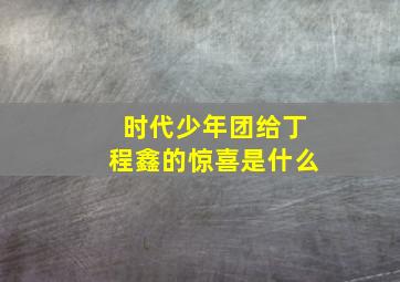 时代少年团给丁程鑫的惊喜是什么